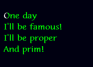 One day
I'll be famous!

I'll be proper
And prim!