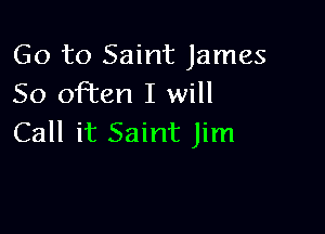 Go to Saint James
50 moten I will

Call it Saint Jim