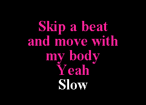 Skip a beat
and move with

my body
Y eah
Slow