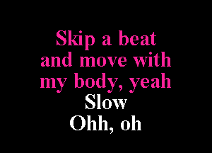 Skip a beat
and move with

my body, yeah
Slow
01111, 011