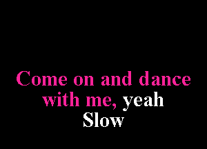 Come on and dance
With me, yeah
Slow