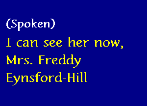 (Spoken)
I can see her now,

Mrs. Freddy
Eynsford-Hill