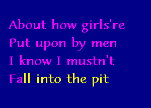 an

I know I mustn't
Fall into the pit