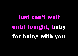 Just can't wait
until tonight, baby

for being with you