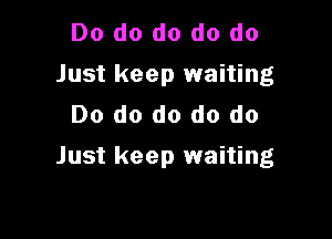 Do do do do do
Just keep waiting
Do do do do do

Just keep waiting