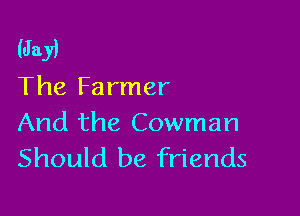 (Jay)

The Farmer

And the Cowman
Should be friends