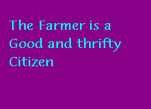 The Farmer is a
Good and thrifty

CitiZen