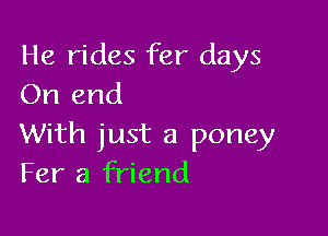 He rides fer days
On and

With just a poney
Fer a friend