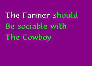 The Farmer should
Be sociable with

The Cowboy