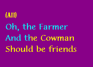 (A11)
Oh, the Farmer

And the Cowman
Should be friends