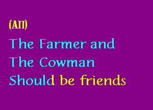 (A11)
The Farmer and

The Cowman
Should be friends