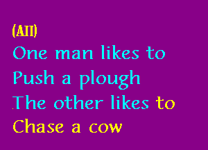 (All)
One man likes to

Push a plough

The other likes to
Chase a cow