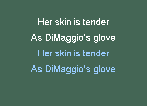 Her skin is tender
As DiMaggio's glove

Her skin is tender

As DiMaggio's glove