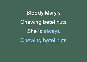 Bloody Mary's

Chewing betel nuts

She is always

Chewing betel nuts