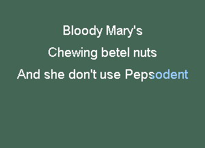 Bloody Mary's

Chewing betel nuts

And she don't use Pepsodent