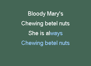 Bloody Mary's

Chewing betel nuts

She is always

Chewing betel nuts