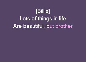 IBiIIisl
Lots of things in life
Are beautiful, but brother
