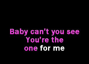 Baby can't you see

YouWethe
one for me