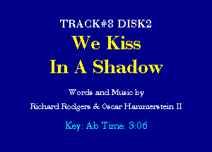 TRACIGHR DISK2

We Kiss
In A Shadow

Words and Mumc by
Ridumd Rodgcm 3c Omar Hmm H

Key Ab Tune 306