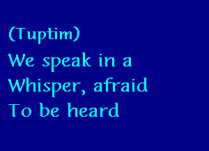 (Tuptim)
We speak in a

Whisper, afraid
To be heard