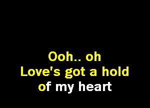 Ooh.. oh
Love's got a hold
of my heart