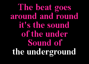 The beat goes
around and round
it's the sound
of the under

Sound of
the underground