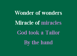 Wonder of wonders
Miracle of miracles
God took a Tailor

By the hand