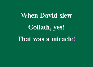 When David slew

Goliath, yes!

That was a miracle!