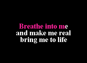 Breathe into me

and make me real
bring me to life