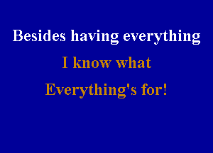 Besides having everything

I know What

Everything's for!
