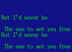 But Ied never be

The one to set you free
But Ied never be

The one to set you free