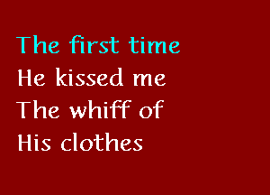 The first time
He kissed me

The whiff of
His clothes