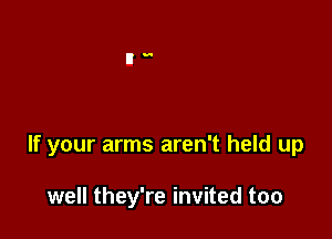 If your arms aren't held up

well they're invited too