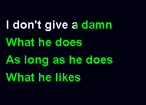 ldon't give a damn
What he does

As long as he does
What he likes