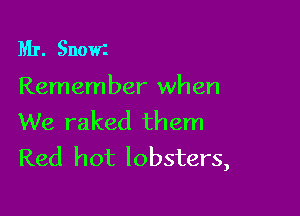 Mr. Snom

Remember when

We raked them
Red hot lobsters,