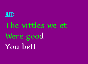 Alli
The vittles we et

Were good
You bet!