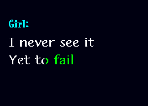 GiTIl
I never see it

Yet to fail