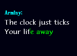 Arminyz
The clock just ticks

Your life away