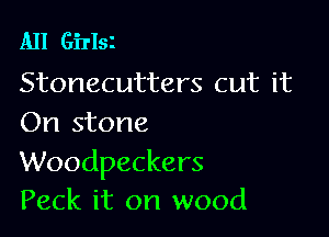 All GiTIsI
Stonecutters cut it

On stone

Woodpeckers
Peck it on wood