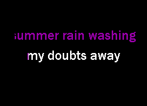 summer rain washing

my doubts away