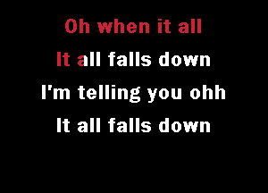 Oh when it all
It all falls down

I'm telling you ohh

It all falls down