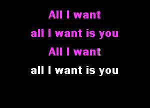 All I want
all I want is you
All I want

all I want is you
