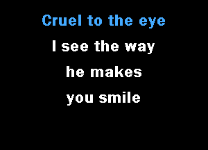 Cruel to the eye

I see the way
he makes

you smile
