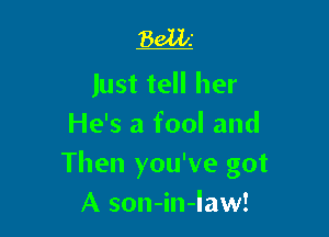 Bani

Just tell her

He's a fool and
Then you've got
A son-in-Iaw!