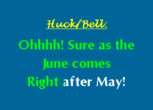 H 861li

Ohhhh! Sure as the

June comes
Right after May!