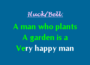 H Balk

A man who plants

A garden is a
Very happy man