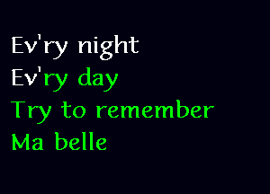 Ev'ry night
Ev'ry day

Try to remember
Ma belle