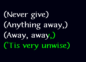 (Never give)
(Anything away)

(Away, away,)
('Tis very unwise)