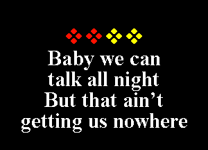 0 O 0 0
000 999 0.6 000

Baby we can

talk all night
But that ain,t
getting us nowhere