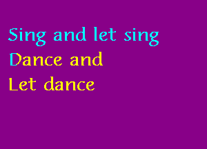 Sing and let sing
Dance and

Let dance